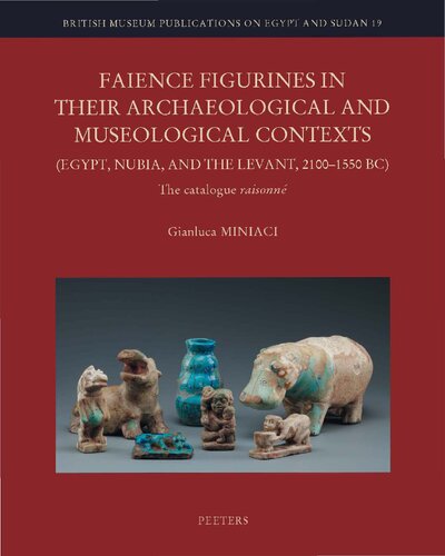 Faience Figurines in Their Archaeological and Museological Contexts (Egypt, Nubia, and the Levant, 2100-1550 Bc): The Catalogue Raisonne (British Museum Publications on Egypt and Sudan, 19)