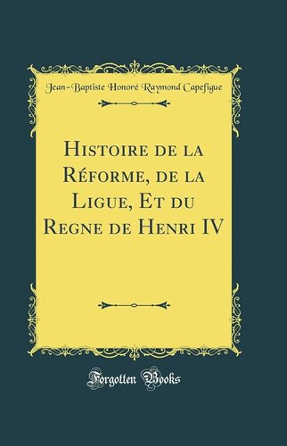 Histoire de la réforme de la Ligue et du règne de Henri IV
