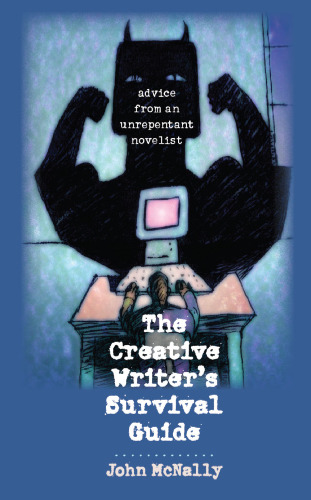 The Creative Writer's Survival Guide: Advice from an Unrepentant Novelist