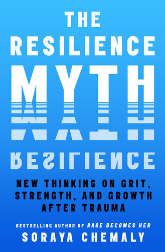 The Resilience Myth : New Thinking on Grit, Strength, and Growth After Trauma