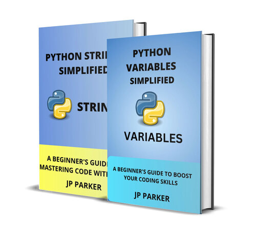 PYTHON VARIABLES AND PYTHON STRINGS SIMPLIFIED: A BEGINNER'S GUIDE TO BOOST YOUR CODING SKILLS - 2 BOOKS IN 1