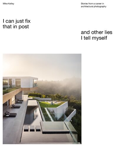 I’ll Just Fix That in Post, and Other Lies I Tell Myself - Stories from a career in architectural photography