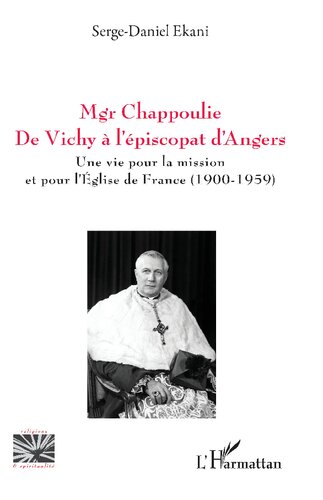 Mgr Chappoulie. De Vichy à l’épiscopat d’Angers: Une vie pour la mission et pour l’Église de France (1900-1959): Une vie pour la mission et pour l’Église de France (1900-1959)