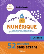 J'explore le monde numérique - 2e édition: Internet, robots, cryptographie, programmation, intelligence artificielle... - 52 activités sans écrans