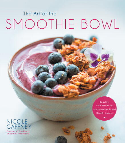 The Art of the Smoothie Bowl: Beautiful Fruit Blends for Satisfying Meals and Healthy Snacks