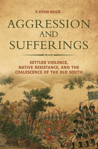 Aggression and Sufferings: Settler Violence, Native Resistance, and the Coalescence of the Old South (Indians and Southern History)