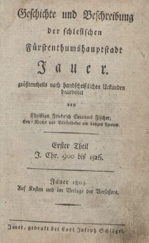 Geschichte und Beschreibung der schlesischen Fürstenthumshauptstadt [Fürstentumshauptstadt] Jauer / J. Chr. 900 bis 1526