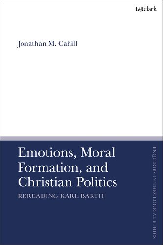 Emotions, Moral Formation, and Christian Politics: Rereading Karl Barth (T&T Clark Enquiries in Theological Ethics)