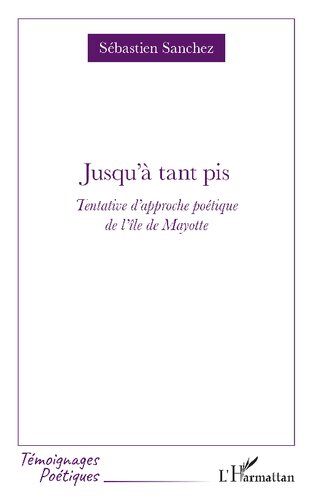 Jusqu'à tant pis: Tentative d'approche poétique de l'île de Mayotte