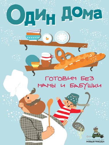 Один дома: готовим без мамы и бабушки: кулинарная книга