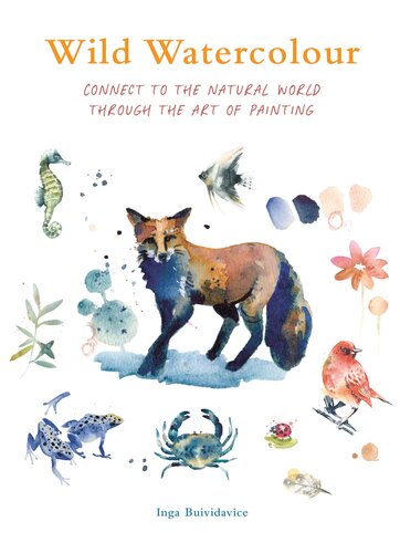 Wild Watercolour: Connect to the Natural World Through the Art of Painting