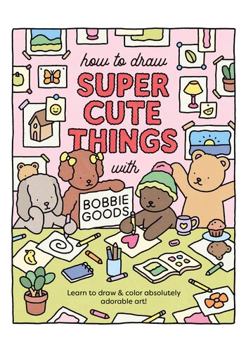 How to Draw Super Cute Things with Bobbie Goods!: Learn to Draw & Color Absolutely Adorable Art!