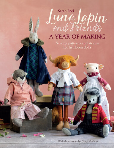 Luna Lapin and Friends, a Year of Making: Sewing Patterns and Stories for Heirloom Dolls