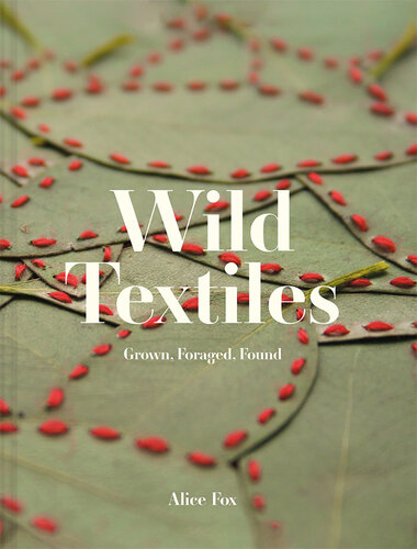Wild Textiles: Grown, Foraged, Found