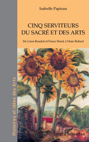 Cinq serviteurs du sacré et des arts: De Léon Boudal et Franz Stock à Dom Robert