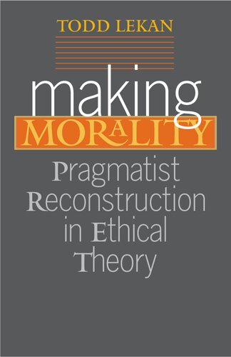 Making Morality: Pragmatist Reconstruction in Ethical Theory (Vanderbilt Library of American Philosophy)