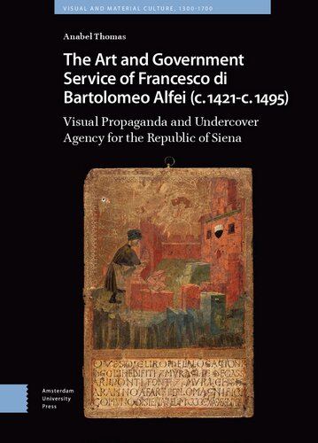 The Art and Government Service of Francesco di Bartolomeo Alfei (c. 1421 - c. 1495): Visual Propaganda and Undercover Agency for the Republic of Siena (Visual and Material Culture, 1300-1700)