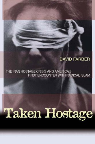 Taken Hostage: The Iran Hostage Crisis and America's First Encounter with Radical Islam (Politics and Society in Twentieth Century America)