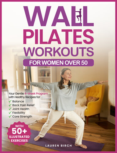 Wall Pilates Workouts for Women Over 50: Your Gentle 4-Week Program of Home Workouts for Balance, Back Pain Relief, Joint Health, Flexibility, and Core Strength with 50+ Illustrated Exercises