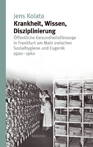 Krankheit, Wissen, Disziplinierung. Öffentliche Gesundheitsfürsorge in Frankfurt am Main zwischen Sozialhygiene und Eugenik 1920–1960