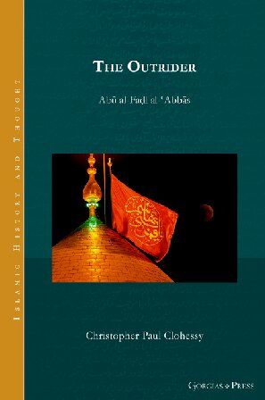 The Outrider - Abū Al-Faḍl Al-ʿAbbās (Islamic History and Thought), Gorgias Press, 2024