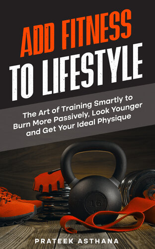 Add Fitness to Lifestyle: The Art of Training Smartly to Burn More Passively, Look Younger and Get Your Ideal Physique (Train Smartly Cheat Wisely)