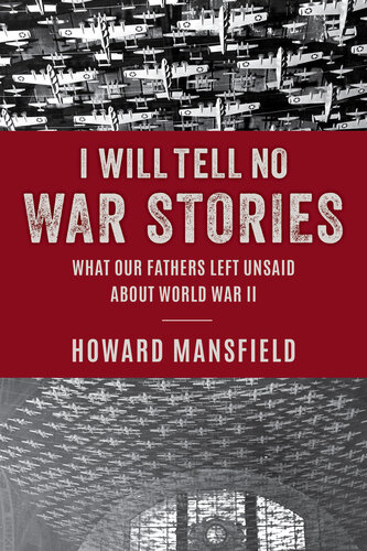 I Will Tell No War Stories - What Our Fathers Left Unsaid about World War II
