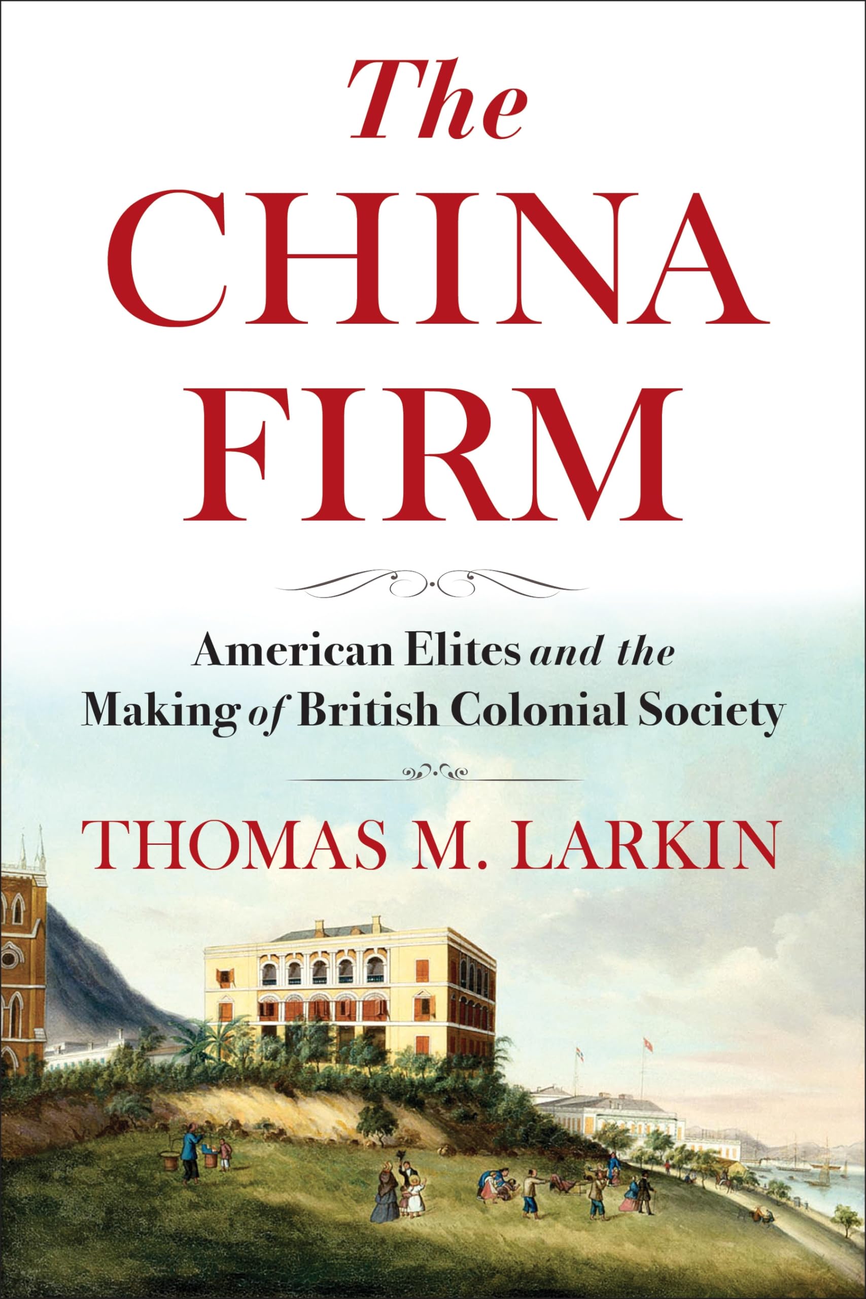 The China Firm: American Elites and the Making of British Colonial Society (A Nancy Bernkopf Tucker and Warren I. Cohen Book on American–East Asian Relations)