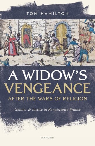 A Widow's Vengeance After the Wars of Religion : Gender and Justice in Renaissance France