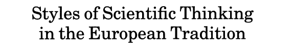 Styles of Scientific Thinking in the European Tradition: The History of Argument and Explanation Especially in the Mathematical and Biomedical Sciences and Arts