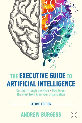 The Executive Guide to Artificial Intelligence : Cutting Through the Hype - How to get the most from AI in your Organization