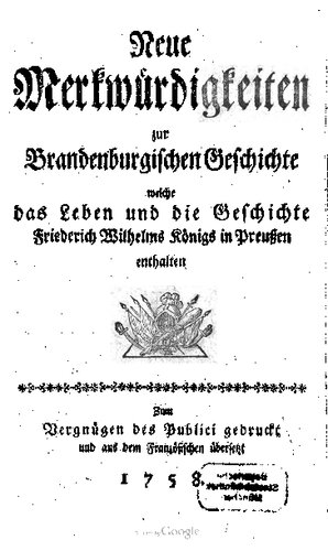 Neue Merkwürdigkeiten zur Brandenburgischen Geschichte welche das Leben und die Geschichte Friederich Wilhelms Königs in Preußen enthalten