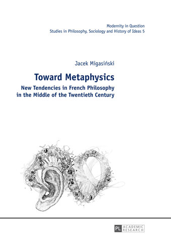 Toward Metaphysics: New Tendencies in French Philosophy in the Middle of the Twentieth Century (5) (Modernity in Question)