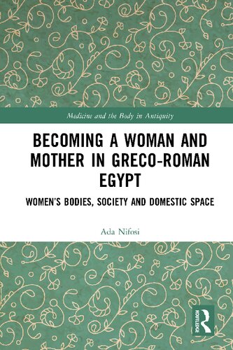 Becoming a Woman and Mother in Greco-Roman Egypt: Women's Bodies, Society and Domestic Space (Medicine and the Body in Antiquity)