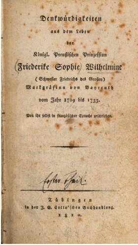 Denkwürdigkeiten aus dem Leben der Königl. Preußischen Prinzessin Friederike Sophie Wilhelmine (Schwester Friedrichs des Großen), Markgräfinn [Markgräfin von Bayreuth vom Jahre 1709 bis 1733 ; von ihr selbst in französischer Sprache geschrieben