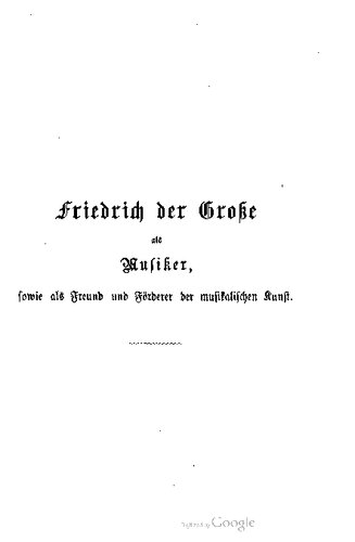 Friedrich der Große als Musiker, sowie als Freund und Förderer der musikalischen Kunst ; populär-wissenschaftliche Abhandlung