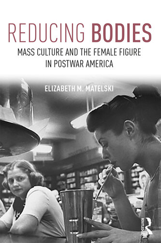 Reducing Bodies: Mass Culture and the Female Figure in Postwar America