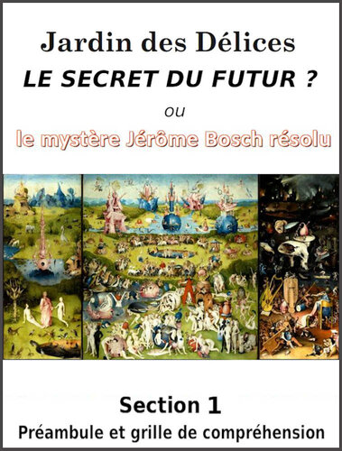 Jardin des Délices, le Secret du Futur: Section 1: Préambule et grille de déchiffrage. (French Edition)