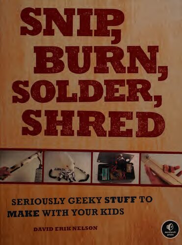 Snip, Burn, Solder, Shred: Seriously Geeky Stuff to Make With Your Kids