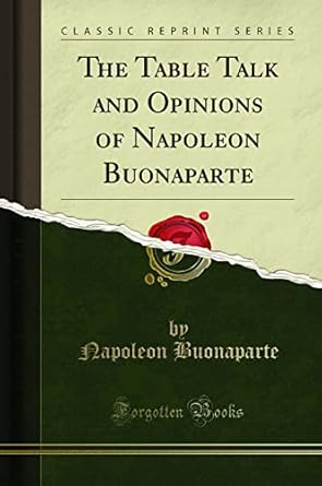 The Table Talk and Opinions of Napoleon Buonaparte (Classic Reprint)