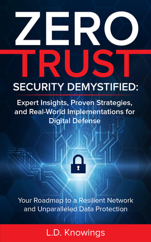 ZERO TRUST SECURITY DEMYSTIFIED: Expert Insights, Proven Strategies, and Real World Implementations for Digital Defense: Your Roadmap to a Resilient Network and Unparalleled Data Protection