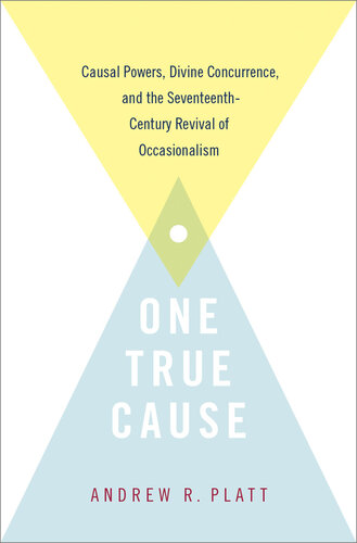 One True Cause: Causal Powers, Divine Concurrence, and the Seventeenth-Century Revival of Occasionalism