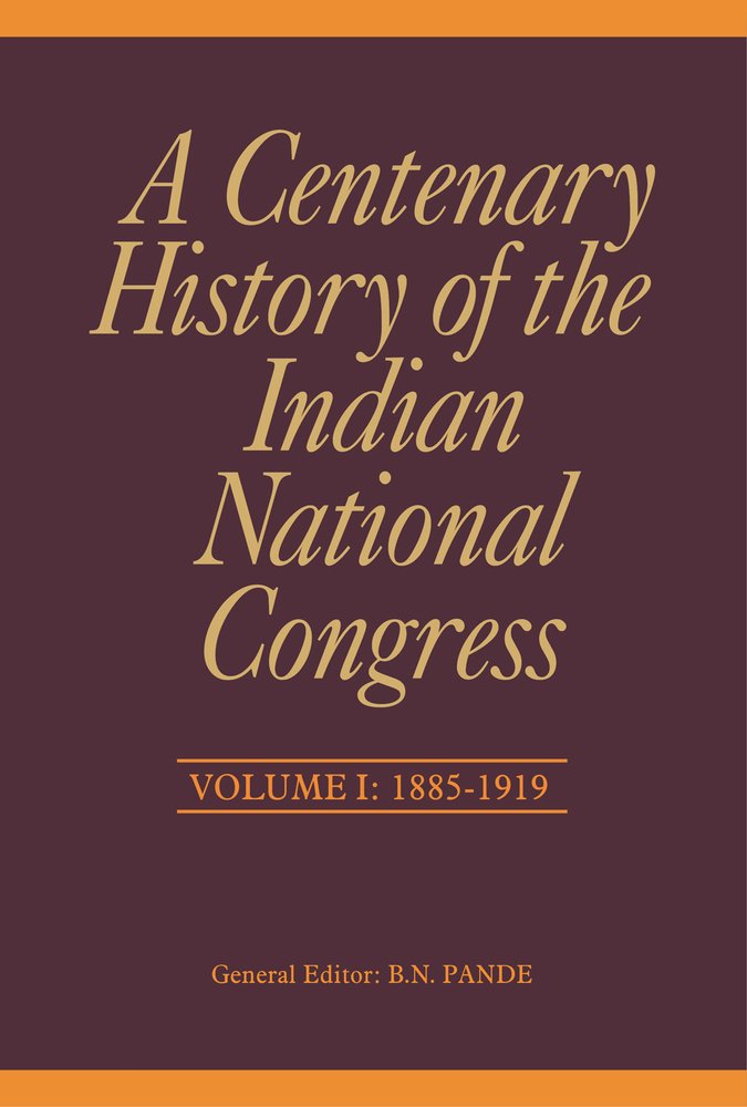 A Centenary History of the Indian National Congress: Volume I: 1885–1919 (1)