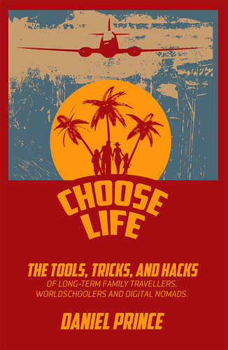 Choose Life: The Tools, Tricks, and Hacks of Long-Term Family Travellers, Wordschoolers and Digital Nomads