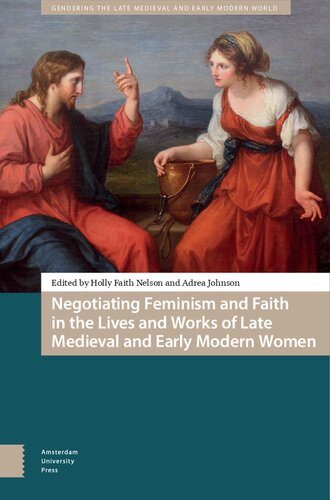 Negotiating Feminism and Faith in the Lives and Works of Late Medieval and Early Modern Women (Gendering the Late Medieval and Early Modern World)