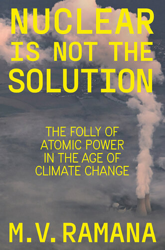 Nuclear is Not the Solution: Atomic Power in the Age of Climate Change: The Folly of Atomic Power in the Age of Climate Change