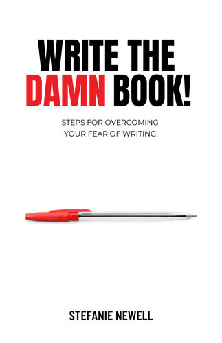 Write The Damn Book!: Steps For Overcoming Your Fear Of Writing