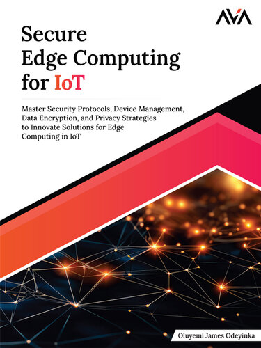 Secure Edge Computing for IoT: Master Security Protocols, Device Management, Data Encryption, and Privacy Strategies to Innovate Solutions for Edge Computing in IoT (English Edition)