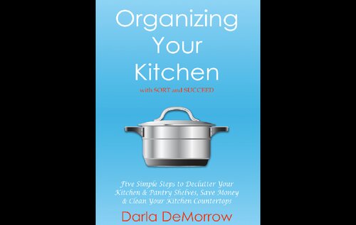 Organizing Your Kitchen with SORT and Succeed: Five Simple Steps to Declutter Your Kitchen and Pantry Shelves, Save Money and Clean Your Kitchen Countertops ... Succeed Organizing Solutions Series Book 2)