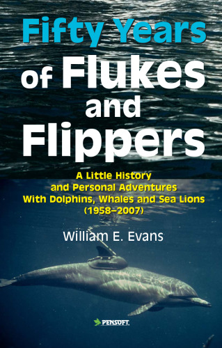 Fifty Years of Flukes & Flippers: A Little History & Personal Adventures With Dolphins, Whales & Sea Lions (1958-2007)